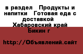  в раздел : Продукты и напитки » Готовая еда с доставкой . Хабаровский край,Бикин г.